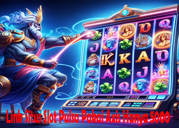 Link Situs Slot Pulsa Pakai Axis Hanya 5000